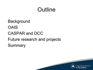 Outline Background OAIS CASPAR and DCC Future research and projects Summary  