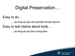 Digital Preservation… Easy to do… … as long as you can provide money forever Easy to test claims about tools… … as long as you live a long time 
