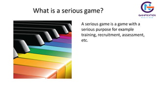 What is a serious game?
A serious game is a game with a
serious purpose for example
training, recruitment, assessment,
etc.
Copyrights Gamification Nation apply 1
 