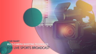 MULTI-CAMERA SHOOTING TECHNIQUES
FOR LIVE SPORTS BROADCAST
SOME SMART
 