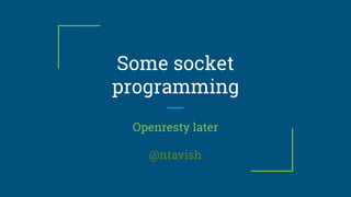 Some socket
programming
Openresty later
@ntavish
 