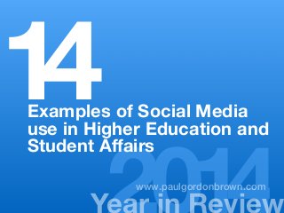 14Examples of Social Media 
Ye2ar 0in R1ev4iew www.paulgordonbrown.com 
use in Higher Education and 
Student Affairs 
 
