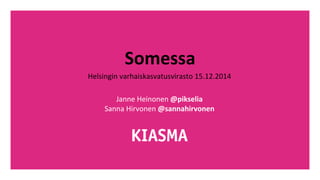 Somessa 
Helsingin 
varhaiskasvatusvirasto 
15.12.2014 
Janne 
Heinonen 
@pikselia 
Sanna 
Hirvonen 
@sannahirvonen 
 