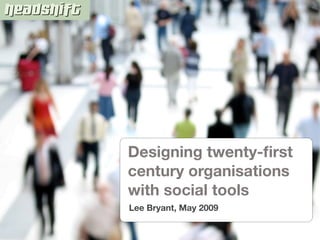 Designing twenty-ﬁrst
century organisations
with social tools
Lee Bryant, May 2009
 