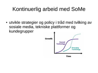 Kontinuerlig arbeid med SoMe
● utvikle strategier og policy i tråd med tvilking av
sosiale media, tekniske plattformer og
kundegrupper
 