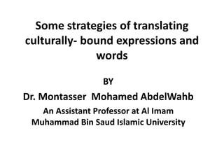 Some strategies of translating
culturally- bound expressions and
words
BY

Dr. Montasser Mohamed AbdelWahb
An Assistant Professor at Al Imam
Muhammad Bin Saud Islamic University

 