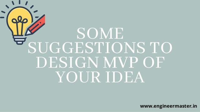 SOME
SUGGESTIONS TO
DESIGN MVP OF
YOUR IDEA
www.engineermaster.in
 
