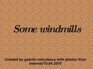 Some windmills Created by gabriel voiculescu with photos from Internet/10.04.2010 