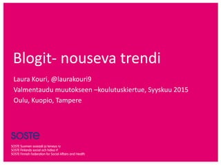 Blogit- nouseva trendi
Laura Kouri, @laurakouri9
Valmentaudu muutokseen –koulutuskiertue, Syyskuu 2015
Oulu, Kuopio, Tampere
 