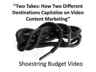 “Two Takes: How Two Different
Destinations Capitalize on Video
      Content Marketing”




  Shoestring Budget Video
 