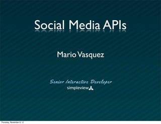 Social Media APIs

                                 Mario Vasquez


                             S e nio r I nte r a ctive De ve lo p e r




Thursday, November 8, 12
 