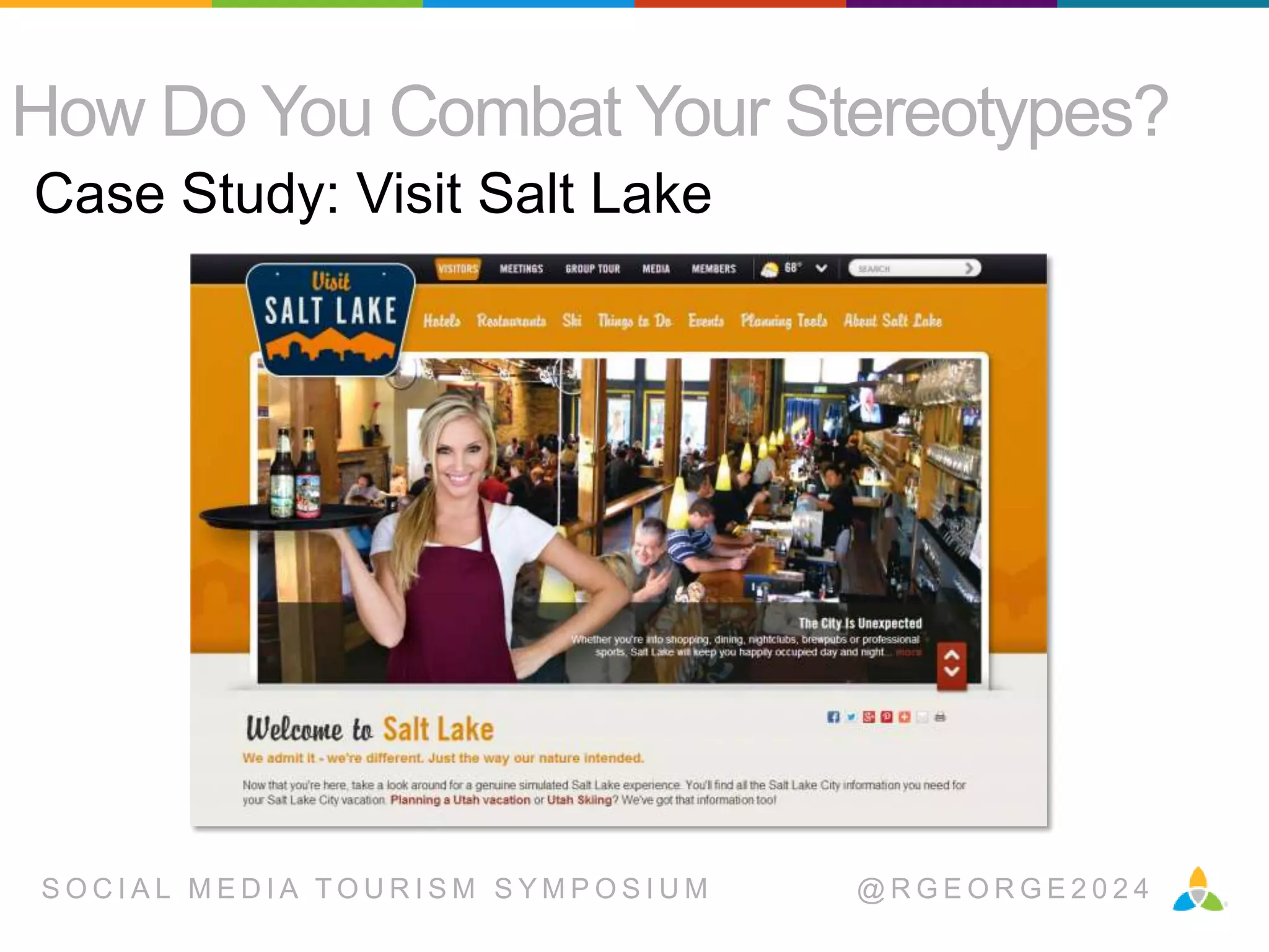 How Do You Combat Your Stereotypes?
Case Study: Visit Salt Lake

SOCIAL MEDIA TOURISM SYMPOSIUM

@RGEORGE2024

 