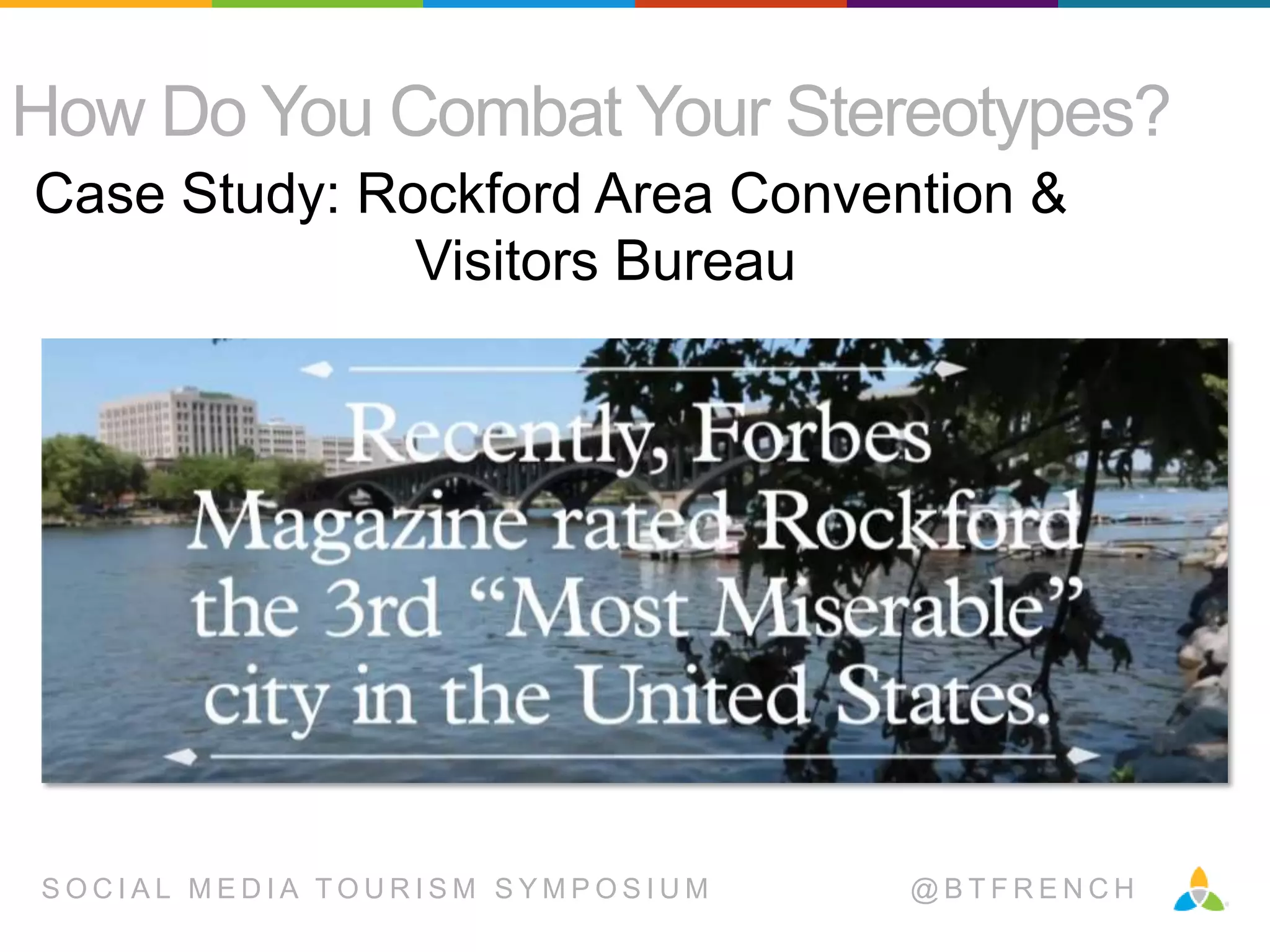 How Do You Combat Your Stereotypes?
Case Study: Rockford Area Convention &
Visitors Bureau

SOCIAL MEDIA TOURISM SYMPOSIUM

@BTFRENCH

 