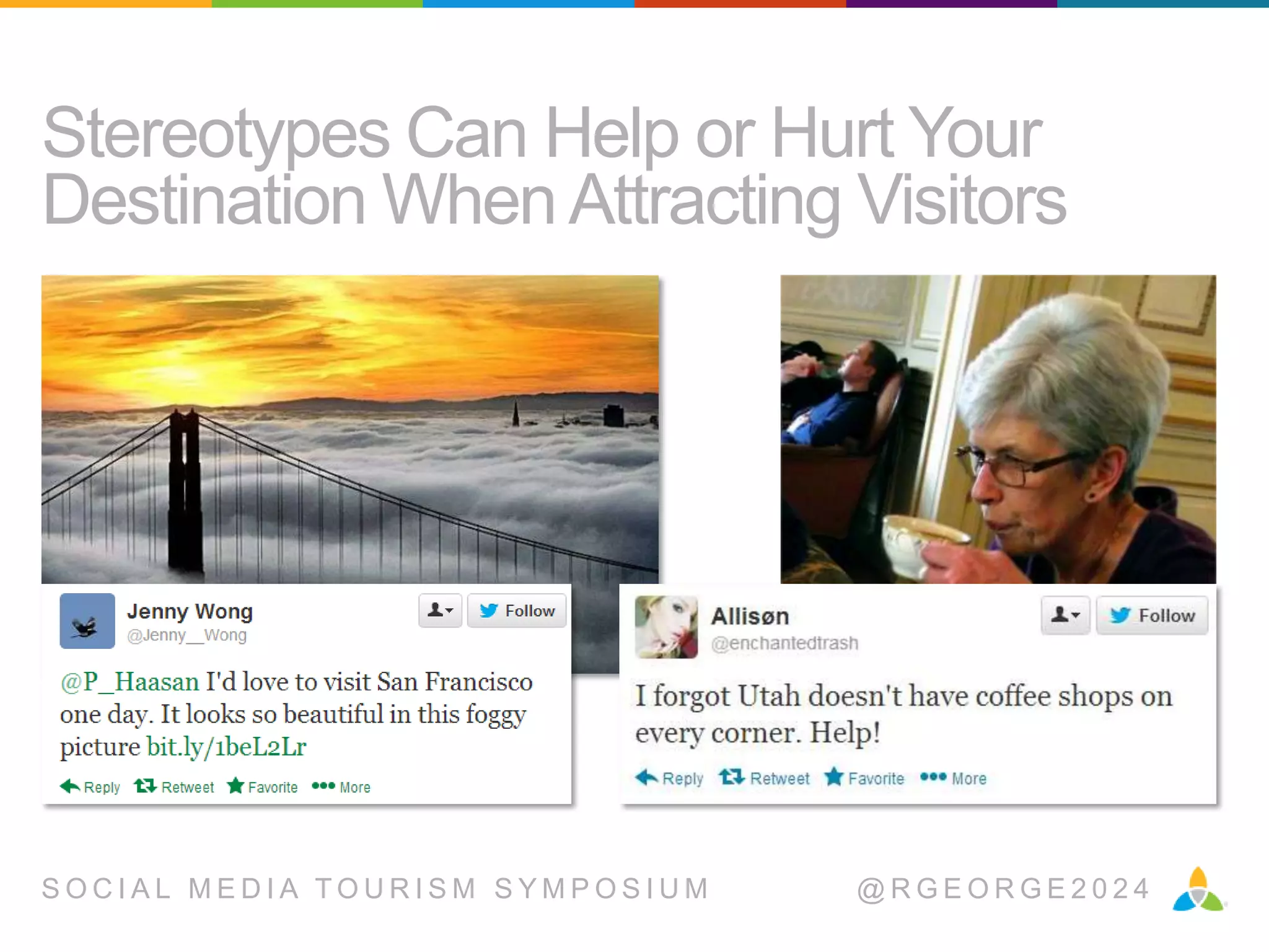 Stereotypes Can Help or Hurt Your
Destination When Attracting Visitors

SOCIAL MEDIA TOURISM SYMPOSIUM

@RGEORGE2024

 