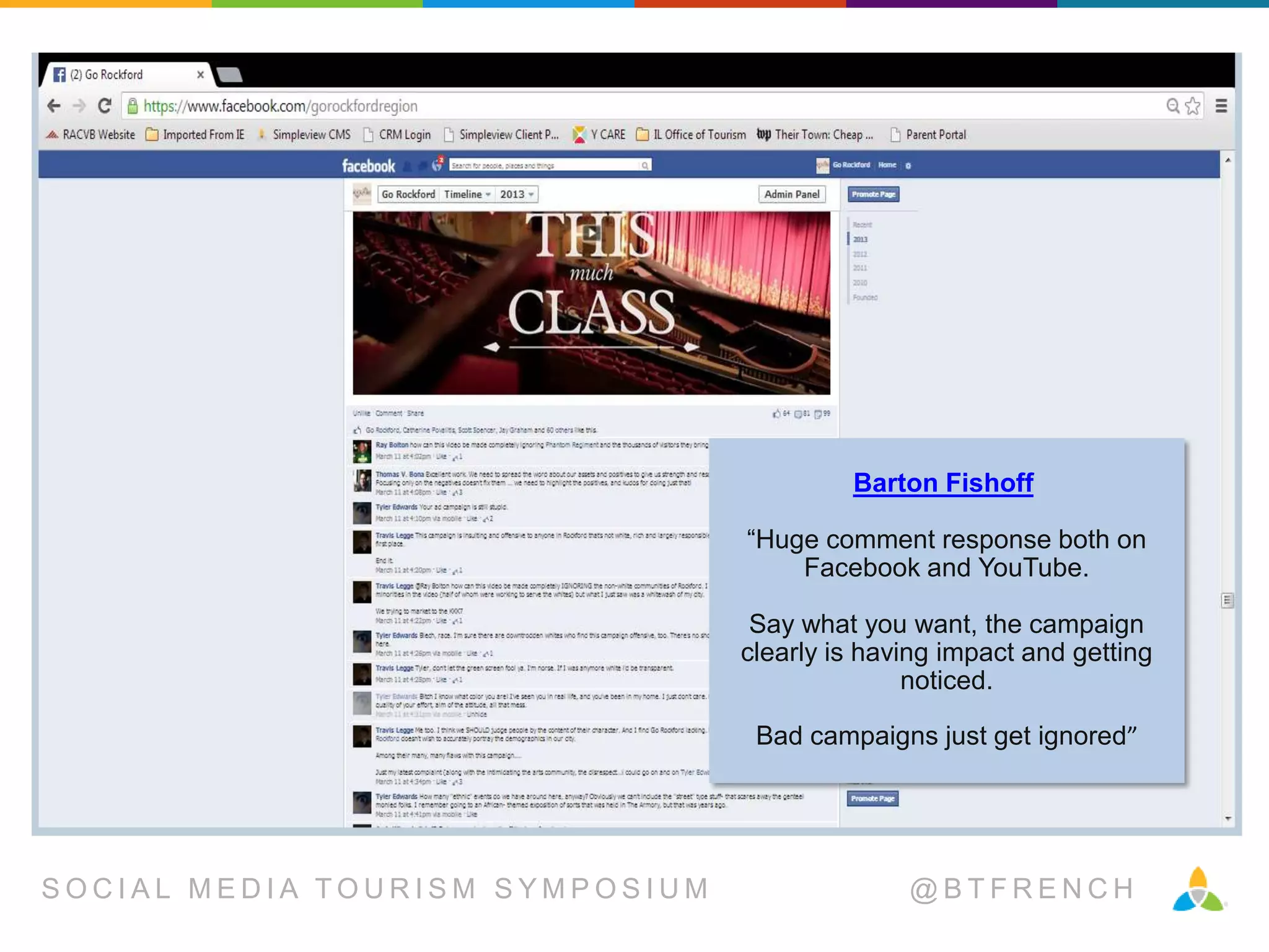 Barton Fishoff

“Huge comment response both on
Facebook and YouTube.
Say what you want, the campaign
clearly is having impact and getting
noticed.
Bad campaigns just get ignored”

SOCIAL MEDIA TOURISM SYMPOSIUM

@BTFRENCH

 