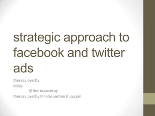 strategic approach to
facebook and twitter
ads
theresa overby
Miles
         @theresaoverby
theresa.overby@milespartnership.com
 