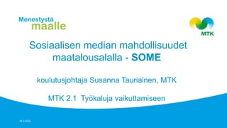 Sosiaalisen median mahdollisuudet
maatalousalalla - SOME
koulutusjohtaja Susanna Tauriainen, MTK
MTK 2.1 Työkaluja vaikuttamiseen
18.3.2022
 