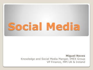 Social Media
Miguel Neves
Knowledge and Social Media Manger, IMEX Group
VP Finance, MPI UK & Ireland
 
