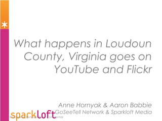 © GoSeeTell Network 2010 - Confidential
What happens in Loudoun
County, Virginia goes on
YouTube and Flickr
Anne Hornyak & Aaron Babbie
GoSeeTell Network & Sparkloft Media
 