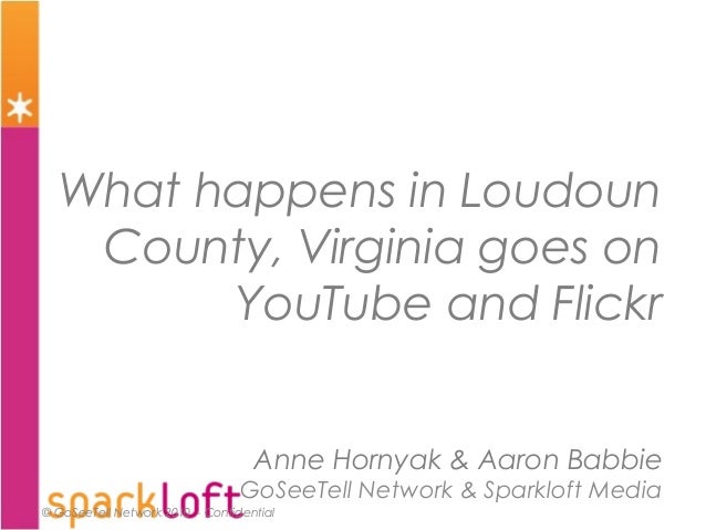 © GoSeeTell Network 2010 - Confidential
What happens in Loudoun
County, Virginia goes on
YouTube and Flickr
Anne Hornyak &...
