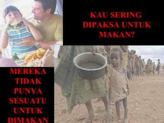 KAU SERING
          DIPAKSA UNTUK
             MAKAN?



MEREKA
 TIDAK
 PUNYA
SESUATU
 UNTUK
 