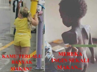 KAMU TERLALU     MEREKA
  BANYAK       INGIN SEKALI
  MAKAN?         MAKAN...
 