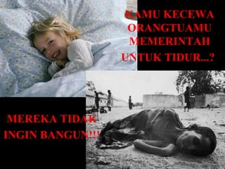 KAMU KECEWA
                   ORANGTUAMU
                   MEMERINTAH
                  UNTUK TIDUR...?




 MEREKA TIDAK
INGIN BANGUN!!!
 