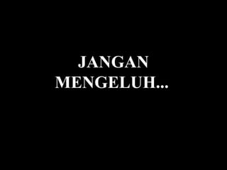 JANGAN
MENGELUH...
 