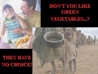 DON´T YOU LIKE
GREEN
VEGETABLES...?
THEY HAVE
NO CHOICE!
 