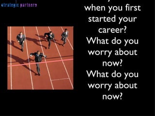 What did you worry about when you first started your career? What do you worry about now? What do you worry about now? 