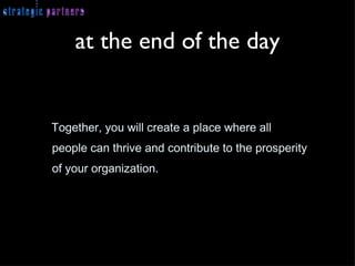 at the end of the day Together, you will create a place where all people can thrive and contribute to the prosperity of your organization. 