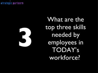 What are the top three skills needed by employees in TODAY’s workforce?  3 
