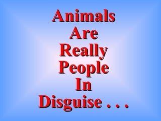 Animals Are Really People In Disguise . . . 