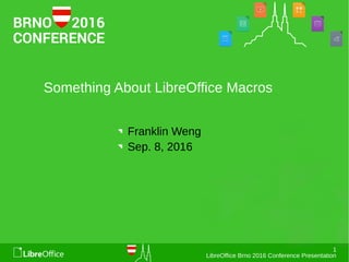 1
LibreOffice Brno 2016 Conference Presentation
Something About LibreOffice Macros
Franklin Weng
Sep. 8, 2016
 