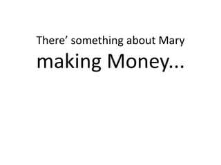 There’ something about Mary
making Money...
 