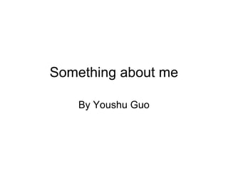 Something about me

    By Youshu Guo
 