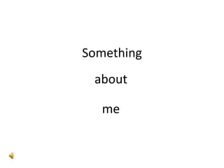 Something
 about

   me
 
