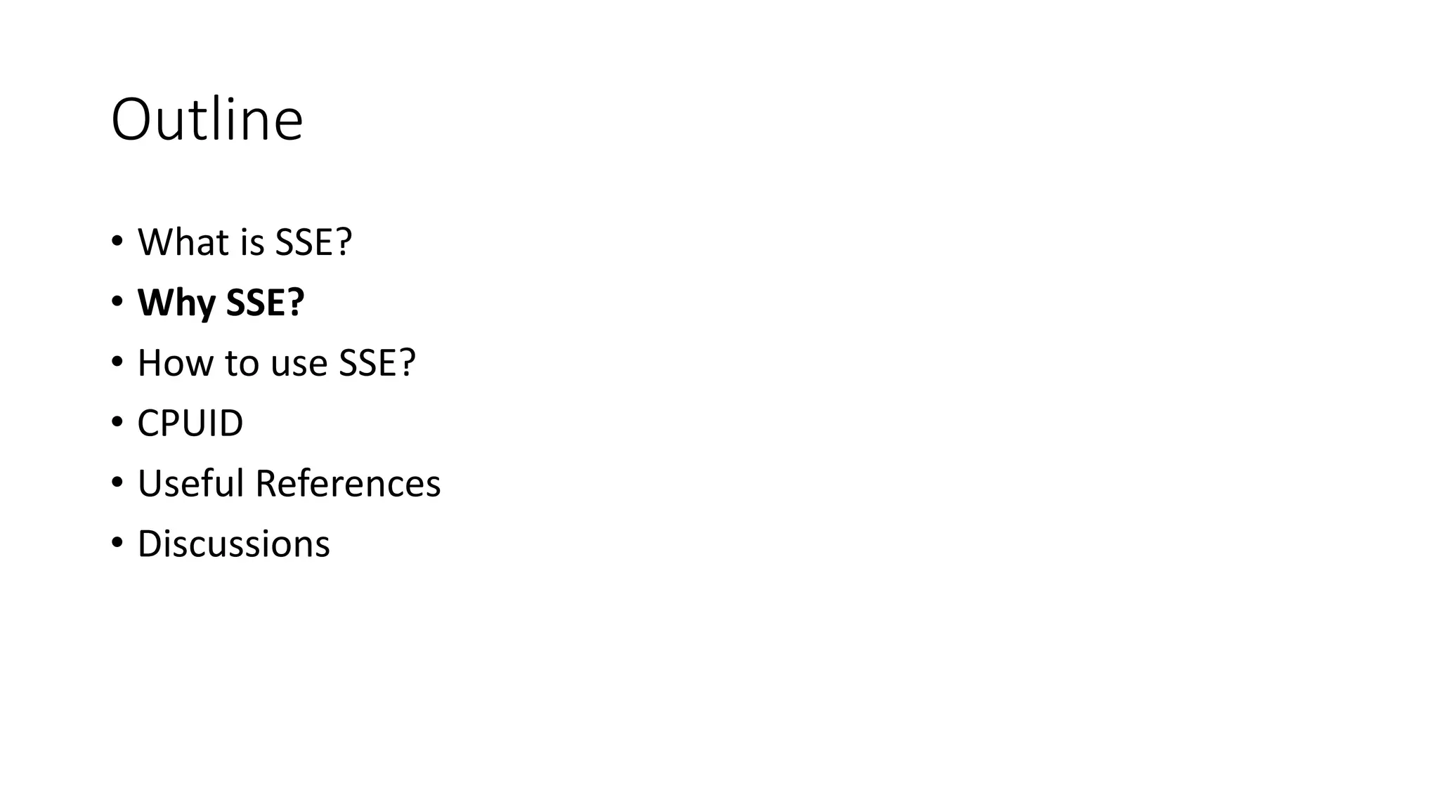 Outline
• What is SSE?
• Why SSE?
• How to use SSE?
• CPUID
• Useful References
• Discussions
 