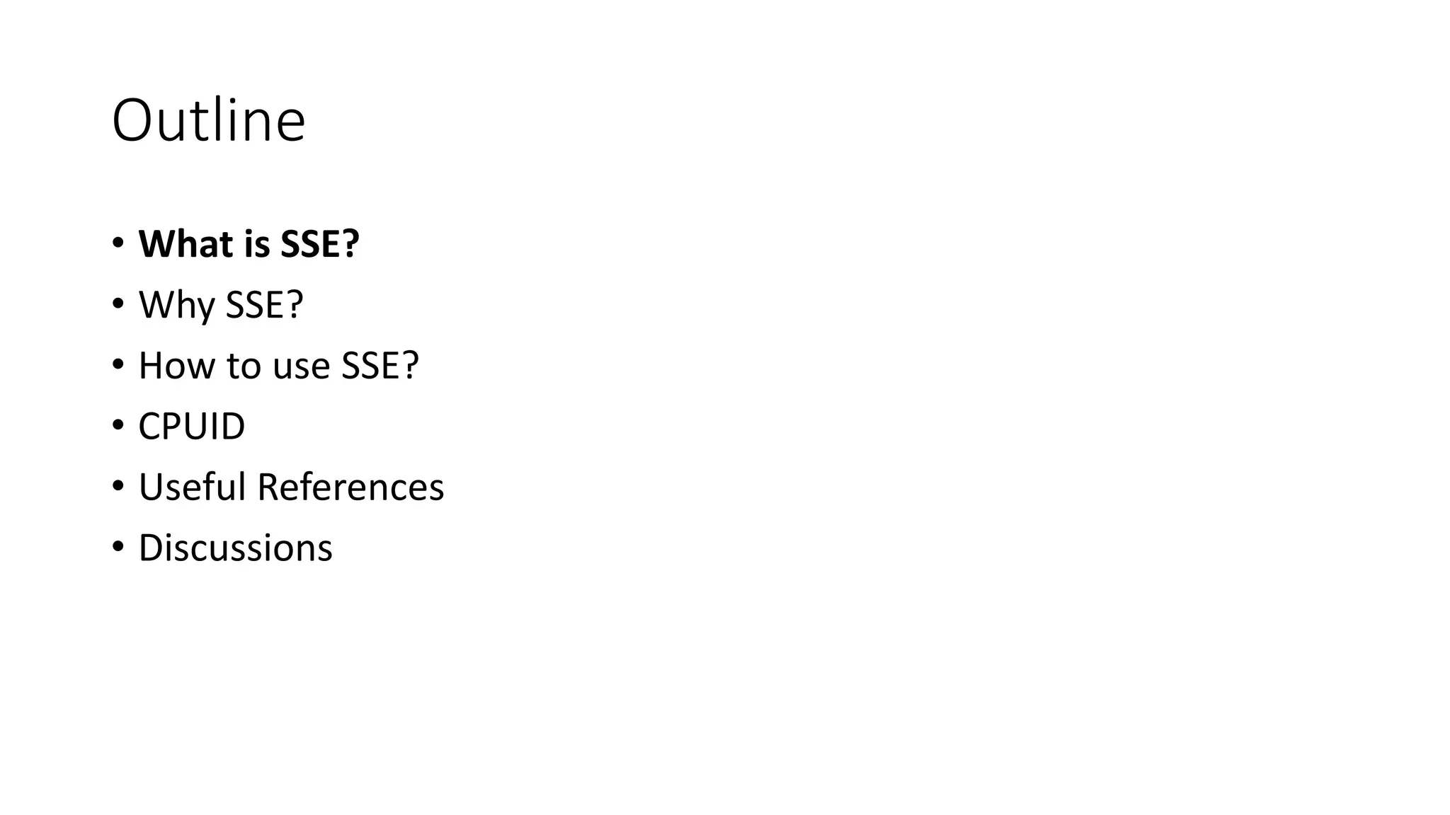 Outline
• What is SSE?
• Why SSE?
• How to use SSE?
• CPUID
• Useful References
• Discussions
 