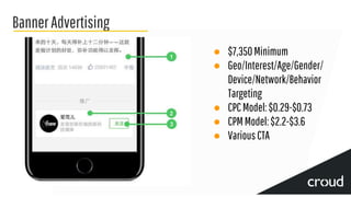 BannerAdvertising
● $7,350Minimum
● Geo/Interest/Age/Gender/
Device/Network/Behavior
Targeting
● CPCModel:$0.29-$0.73
● CPMModel:$2.2-$3.6
● VariousCTA
 