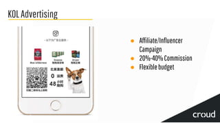 KOLAdvertising
● Affiliate/Influencer
Campaign
● 20%-40%Commission
● Flexiblebudget
 
