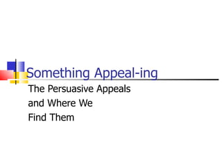 Something Appeal-ing The Persuasive Appeals  and Where We  Find Them 