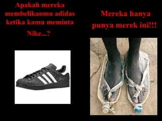 Apakah mereka membelikanmu adidas ketika kamu meminta Nike...?   Mereka hanya punya merek ini!!!   