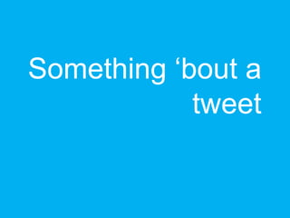 Something „bout a
tweet
 