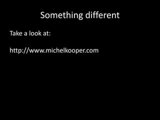 Something different
Take a look at:
http://www.michelkooper.com

 