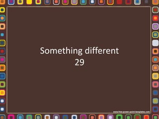 Something different
29
 