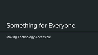 Something for Everyone
Making Technology Accessible
 