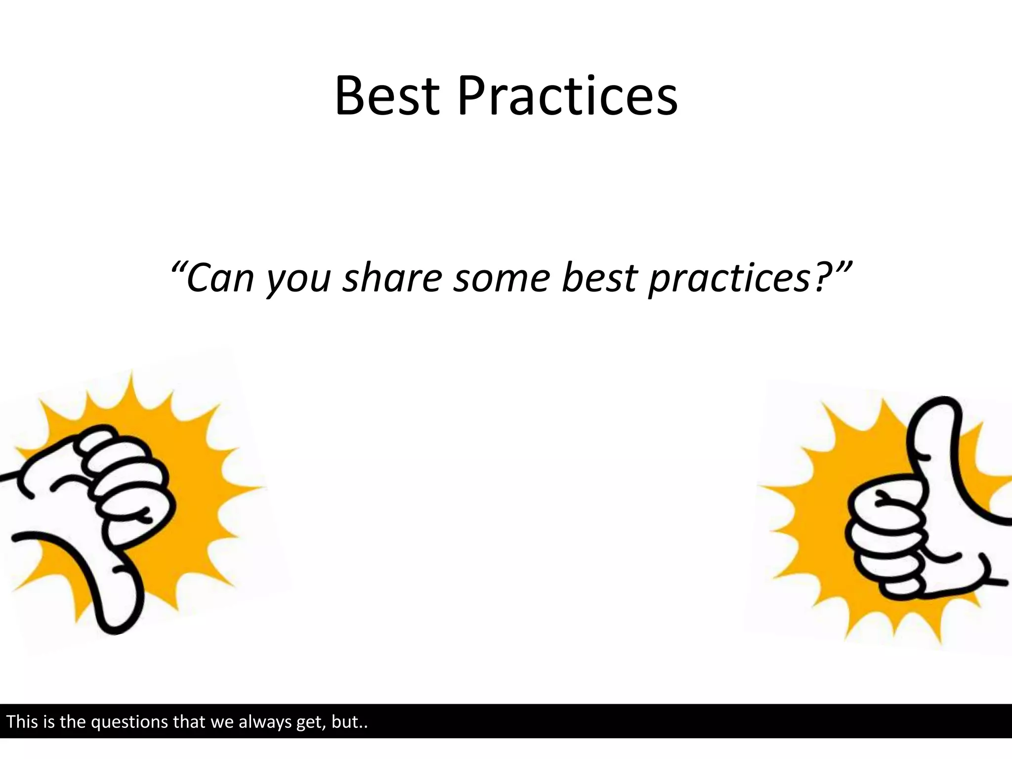 Best Practices
“Can you share some best practices?”
This is the questions that we always get, but..
 
