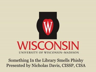 Something In the Library Smells Phishy
Presented by Nicholas Davis, CISSP, CISA
 