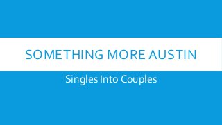 SOMETHING MORE AUSTIN
Singles Into Couples
 
